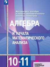Алгебра и начала математического анализа. 10-11 классы. Базовый и углублённый уровни. Учебник.